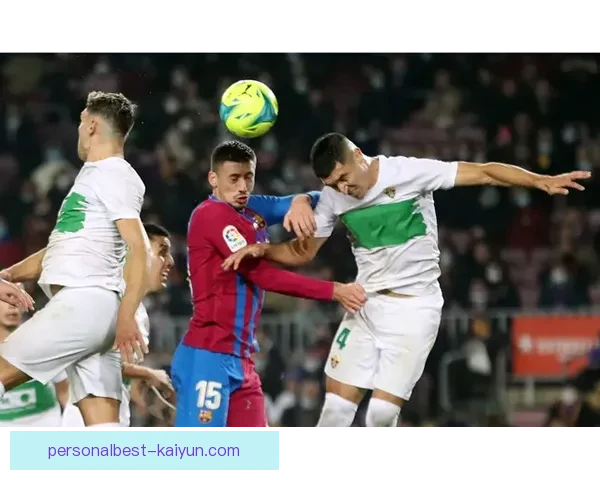 西甲球员评估呈现多元化趋势，各队核心竞争力分化明显